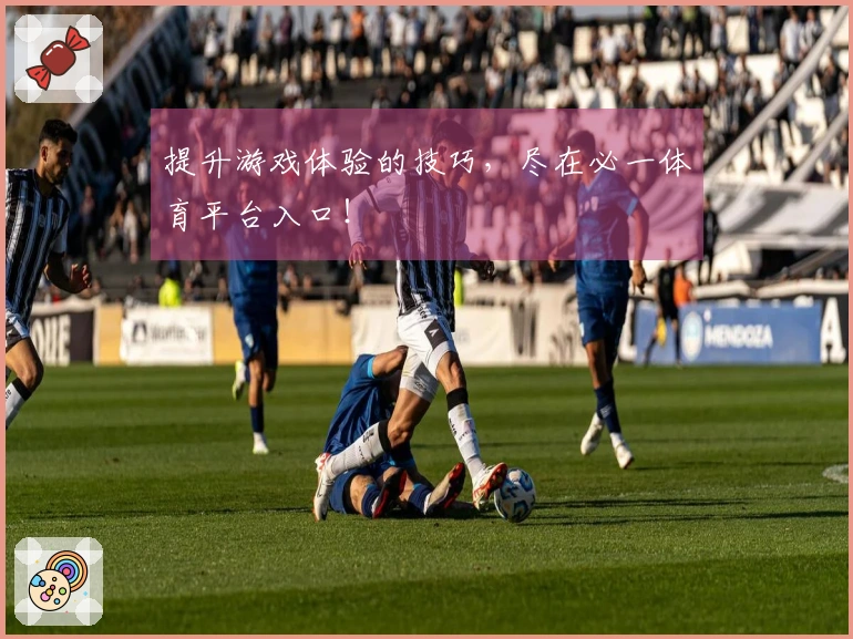 提升游戏体验的技巧，尽在必一体育平台入口！
