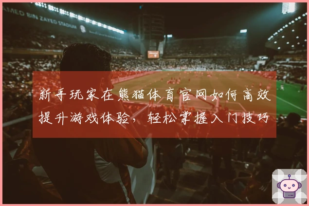 新手玩家在熊猫体育官网如何高效提升游戏体验，轻松掌握入门技巧！