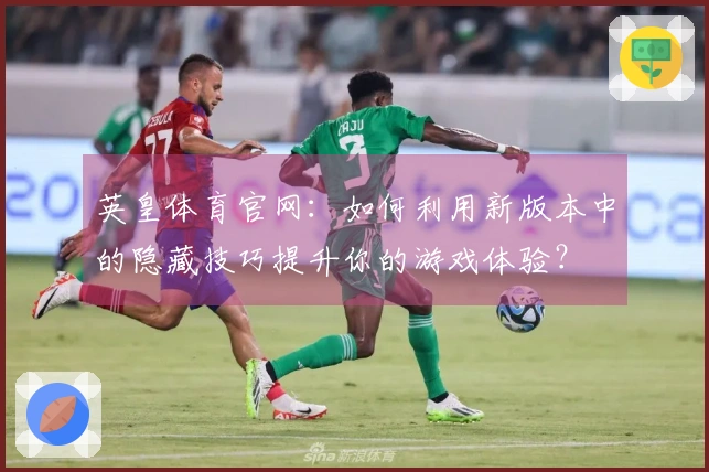 英皇体育官网：如何利用新版本中的隐藏技巧提升你的游戏体验？