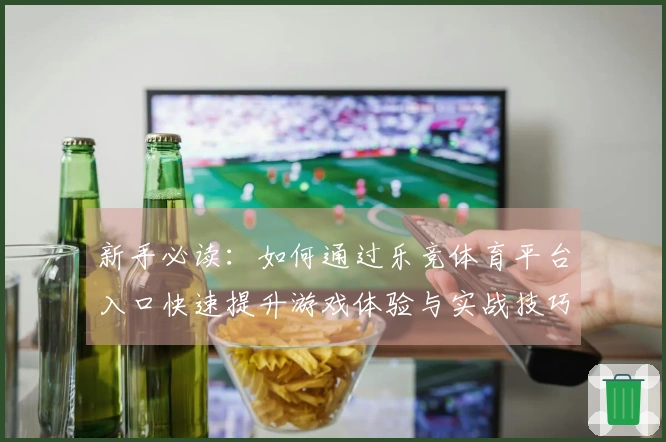 新手必读：如何通过乐竞体育平台入口快速提升游戏体验与实战技巧