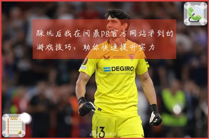 踩坑后我在问鼎pg官方网站学到的游戏技巧，助你快速提升实力